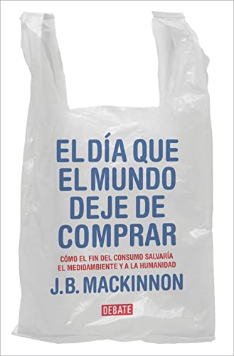 El día que el mundo deje de comprar: Cómo el fin del consumo salvaría el medioambiente y a la humanidad